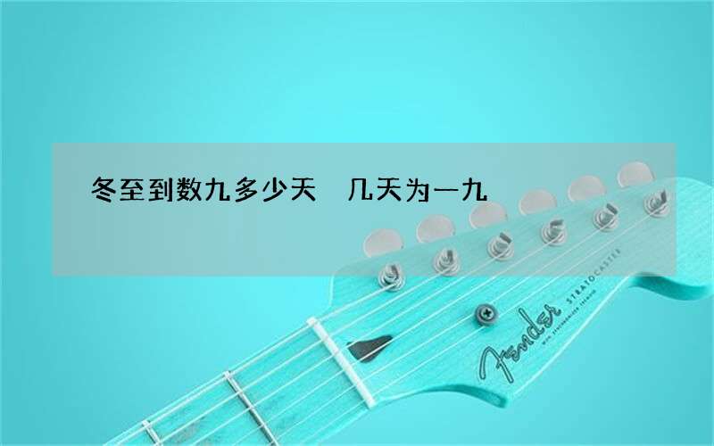 冬至到数九多少天 几天为一九